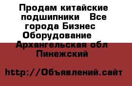 Продам китайские подшипники - Все города Бизнес » Оборудование   . Архангельская обл.,Пинежский 